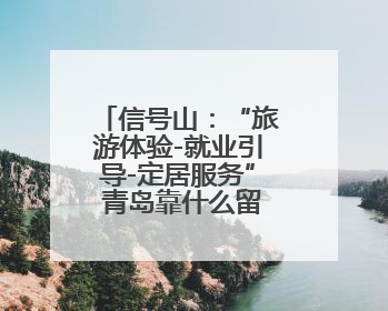 信号山：“旅游体验-就业引导-定居服务” 青岛靠什么留住人才